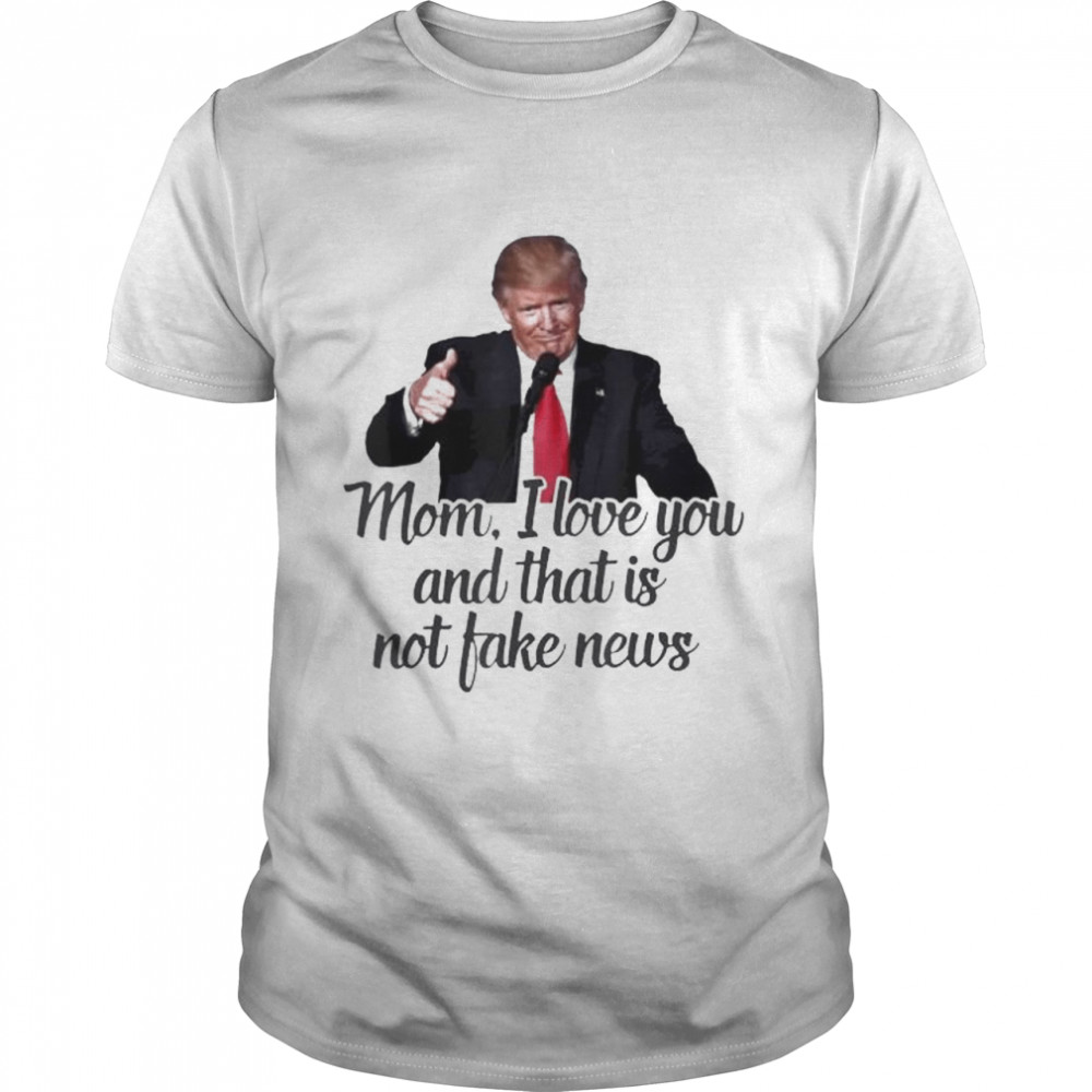 Trump mom I love you and that is not fake news shirt Classic Men's T-shirt