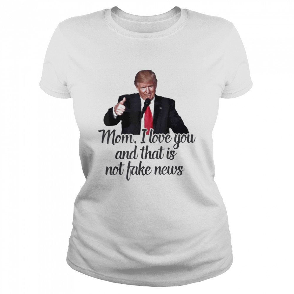 Trump mom I love you and that is not fake news shirt Classic Women's T-shirt