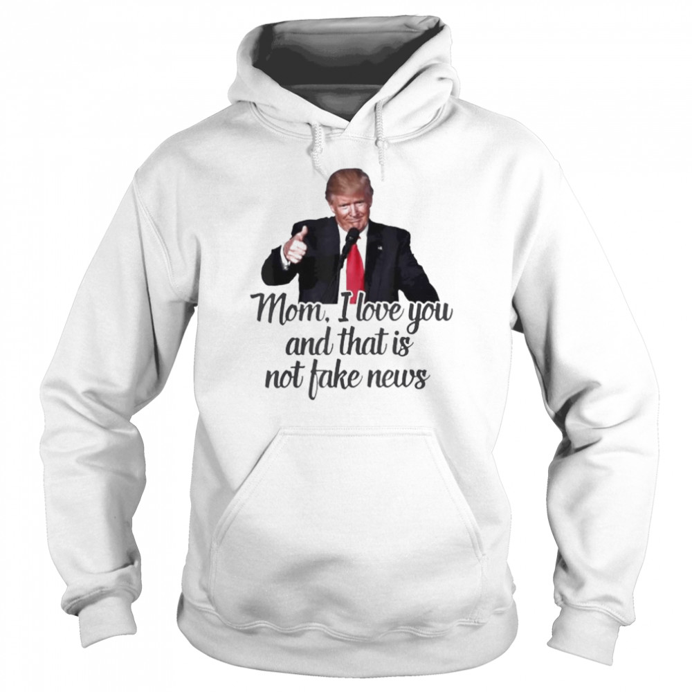 Trump mom I love you and that is not fake news shirt Unisex Hoodie