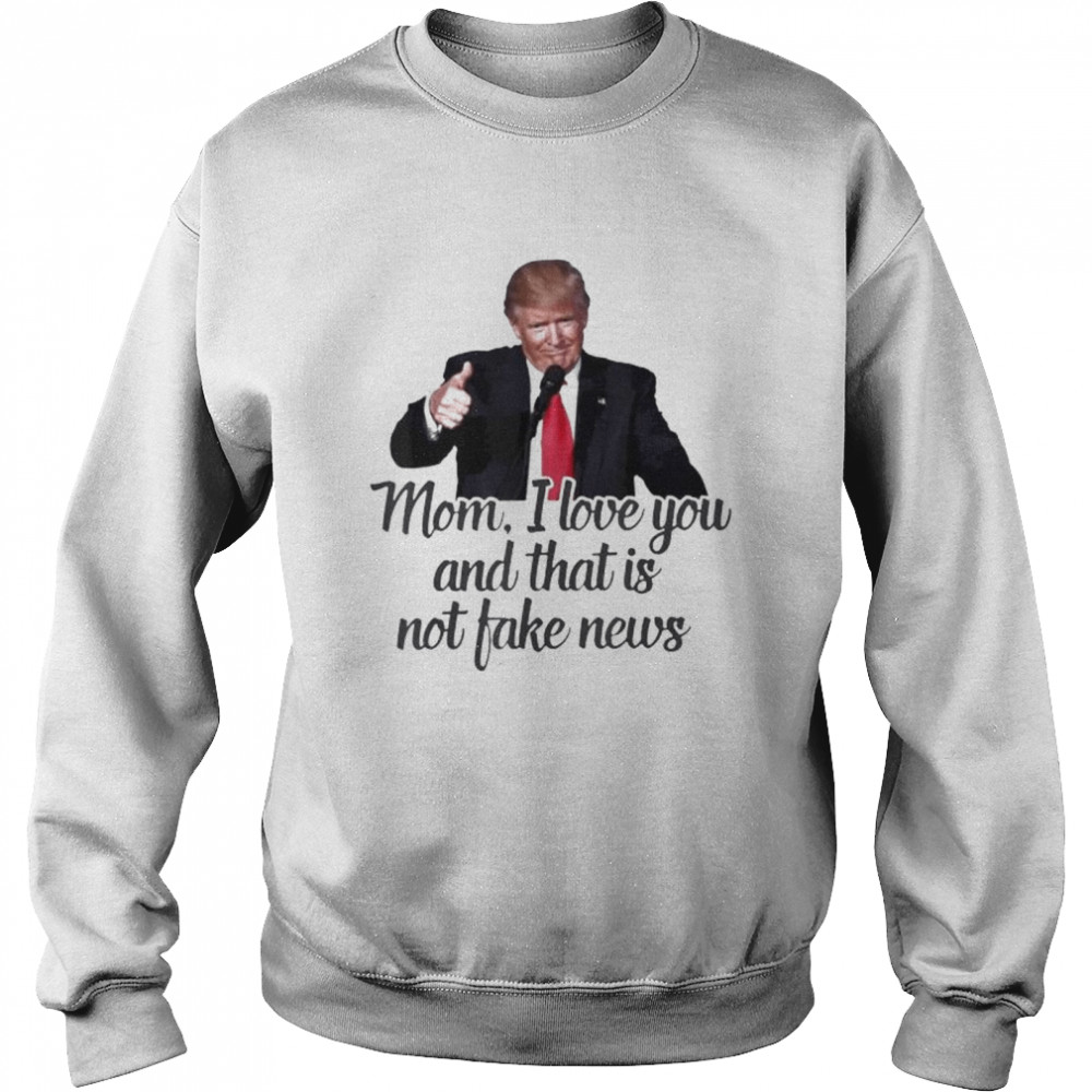 Trump mom I love you and that is not fake news shirt Unisex Sweatshirt