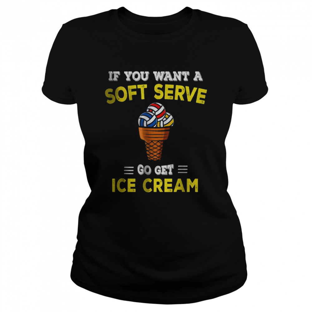 Volleyball If You Want A Soft Serve Go Get Ice Cream T- Classic Women's T-shirt