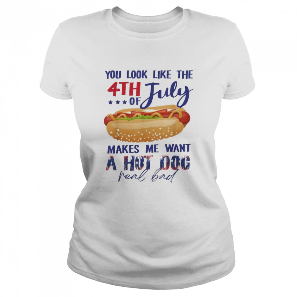 You look like the 4th of july makes me want a hot dog shirt Classic Women's T-shirt