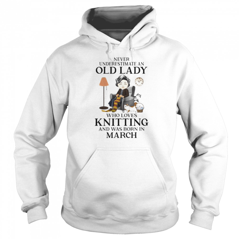 Never underestimate an old lady who loves knitting asd was born in March shirt Unisex Hoodie