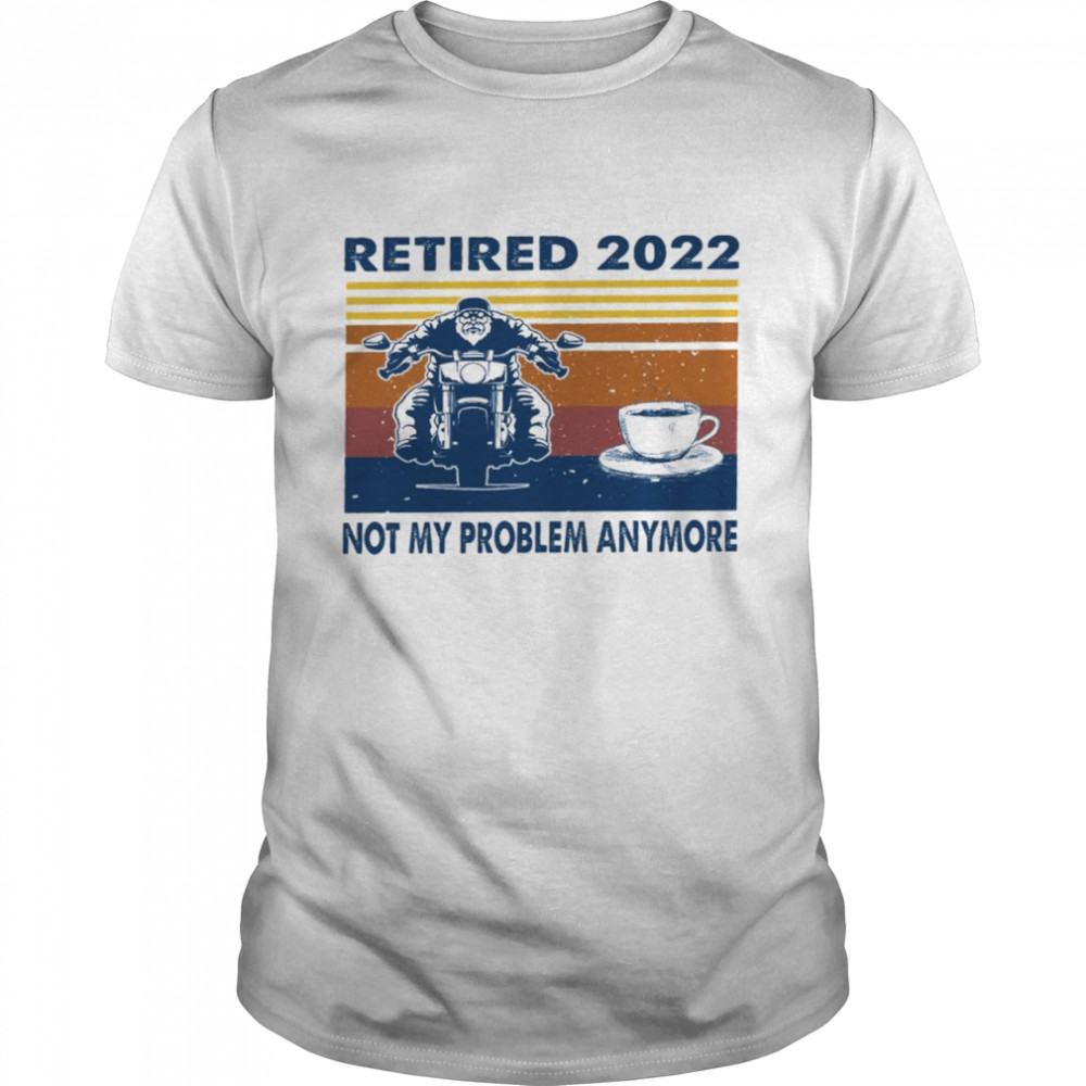 Retired 2022 not my problem anymore shirt Classic Men's T-shirt