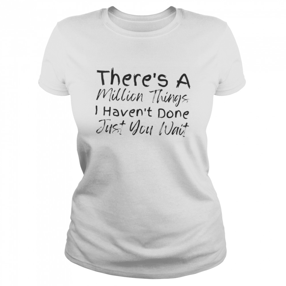 There’s a million things I haven’t done just you wait shirt Classic Women's T-shirt