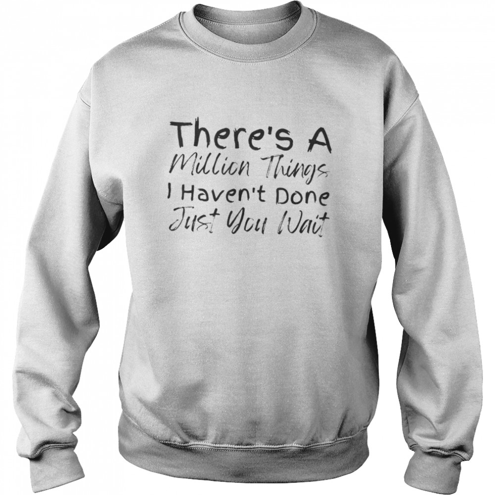 There’s a million things I haven’t done just you wait shirt Unisex Sweatshirt