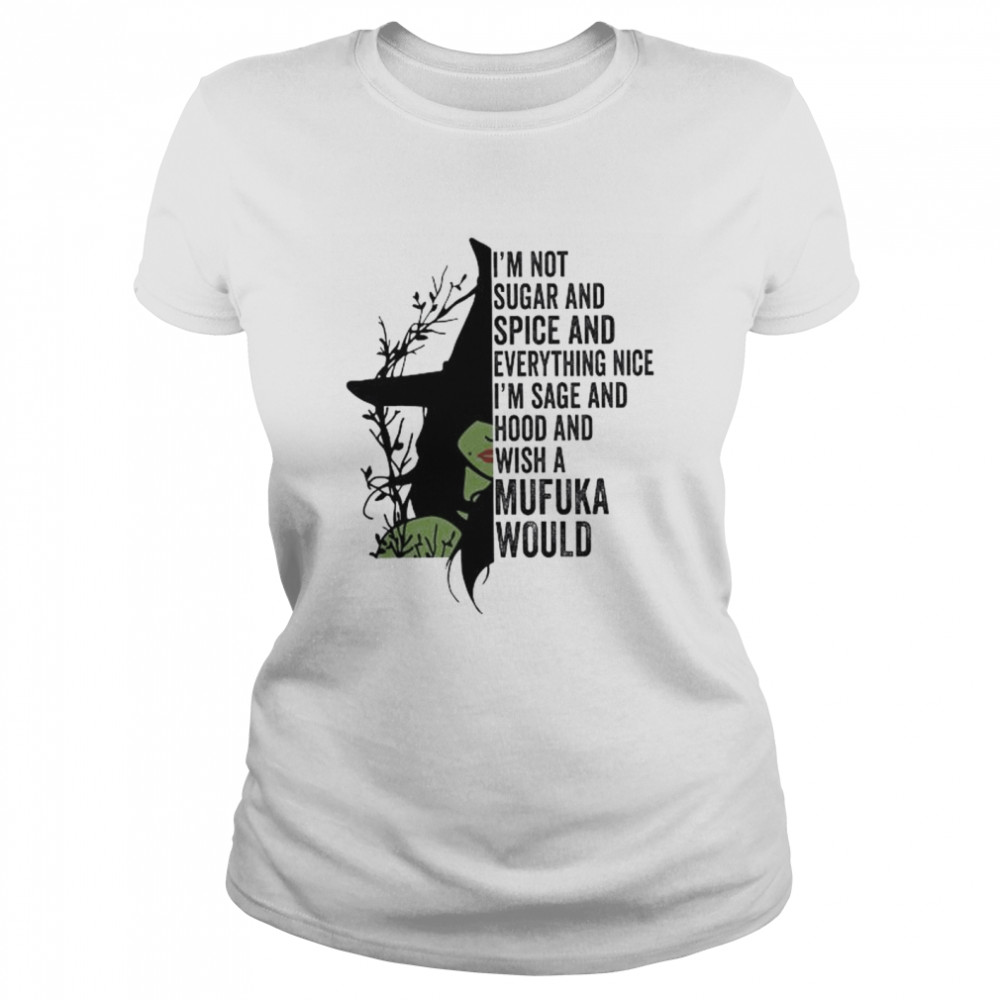 Witch I’m not sugar and spice and everything nice I’m sage and hood and wish a mufuka would shirt Classic Women's T-shirt