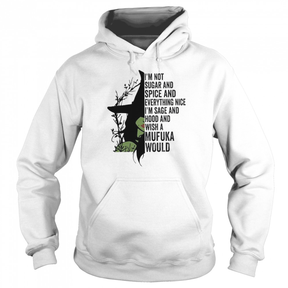 Witch I’m not sugar and spice and everything nice I’m sage and hood and wish a mufuka would shirt Unisex Hoodie