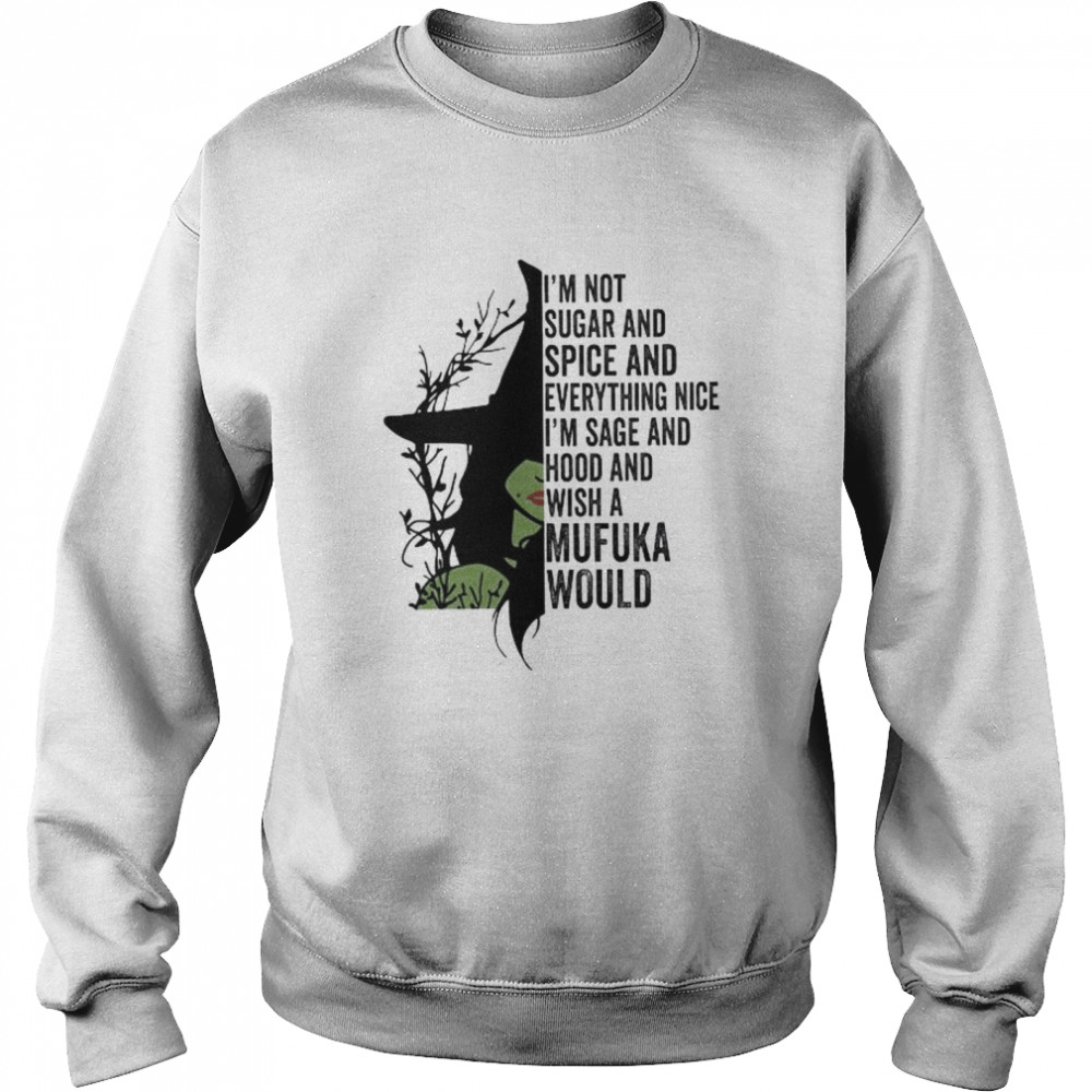 Witch I’m not sugar and spice and everything nice I’m sage and hood and wish a mufuka would shirt Unisex Sweatshirt