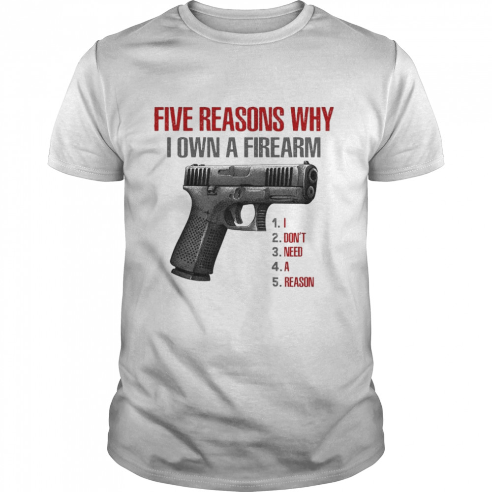 Five reasons why I own a firearm I don’t need a reason shirt Classic Men's T-shirt