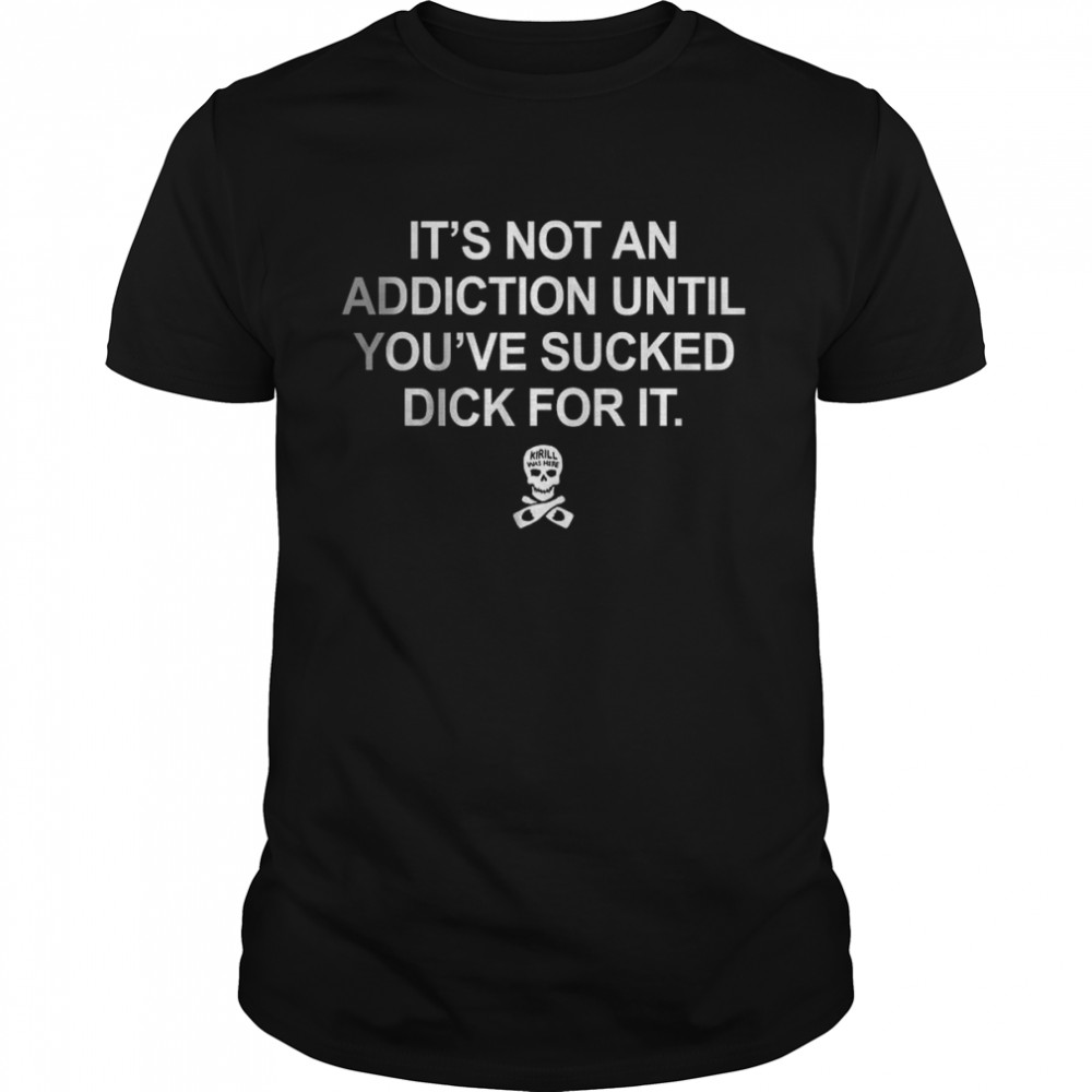 It’s Not An Addiction Until You’ve Sucked Dick For It T- Classic Men's T-shirt