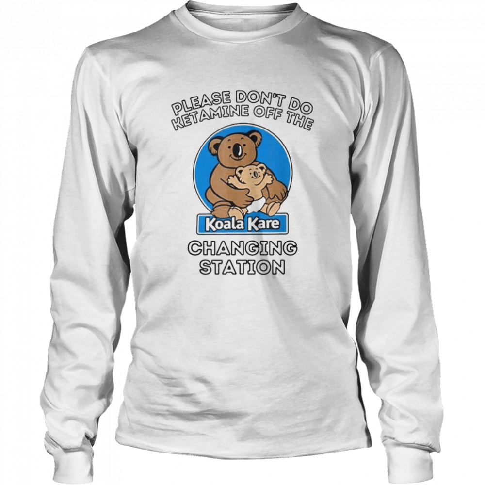 Please don’t do ketamine off the koala kare changing station shirt Long Sleeved T-shirt