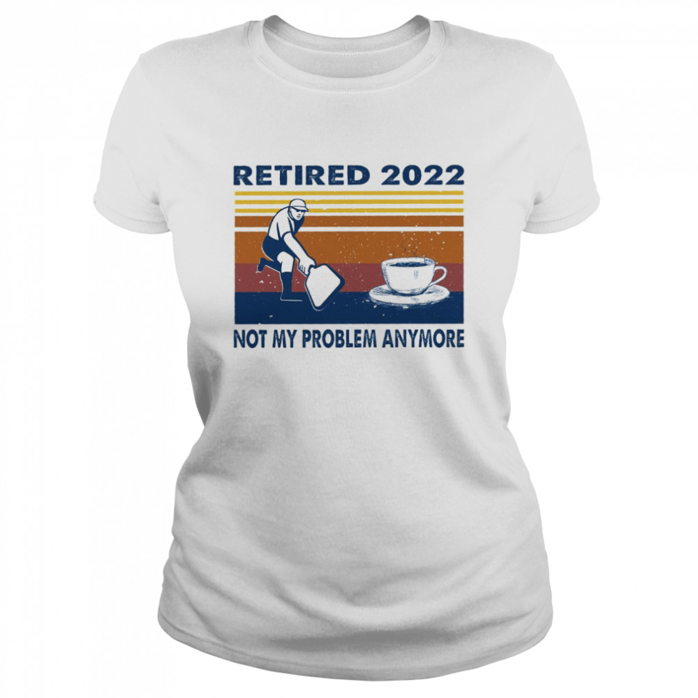 Retired 2022 caffee not my problem anymore shirt Classic Women's T-shirt