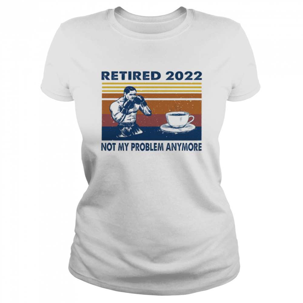 Retired 2022 not my problem anymore shirt Classic Women's T-shirt