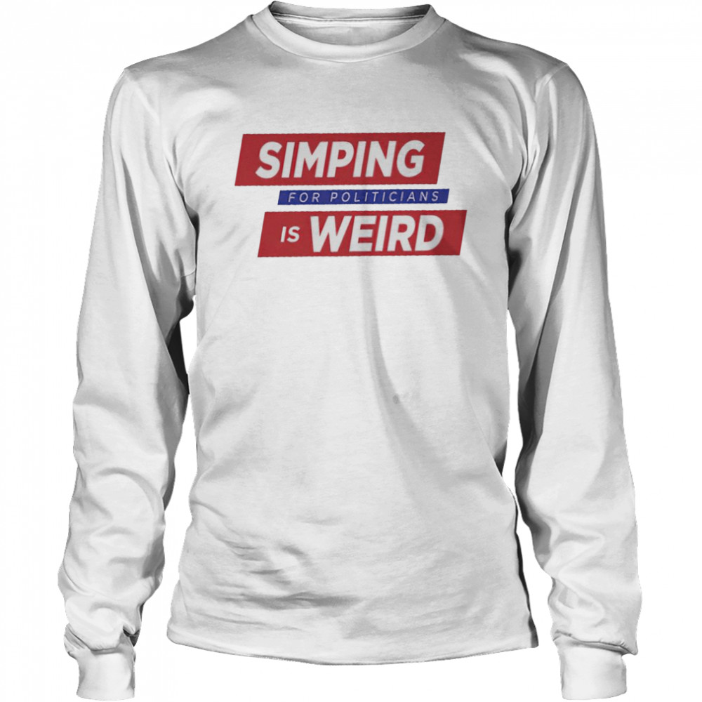 Simping For Politicians is Weird shirt Long Sleeved T-shirt