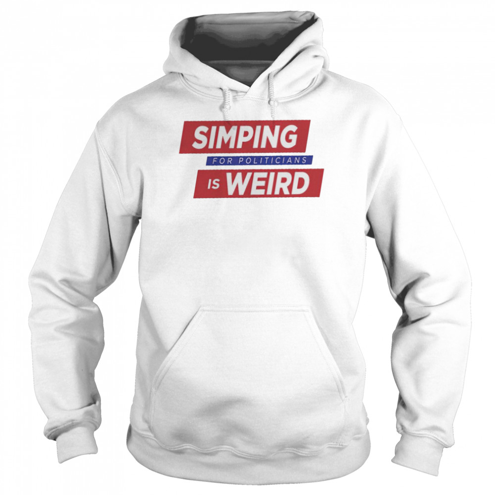 Simping For Politicians is Weird shirt Unisex Hoodie