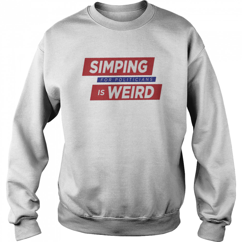 Simping For Politicians is Weird shirt Unisex Sweatshirt