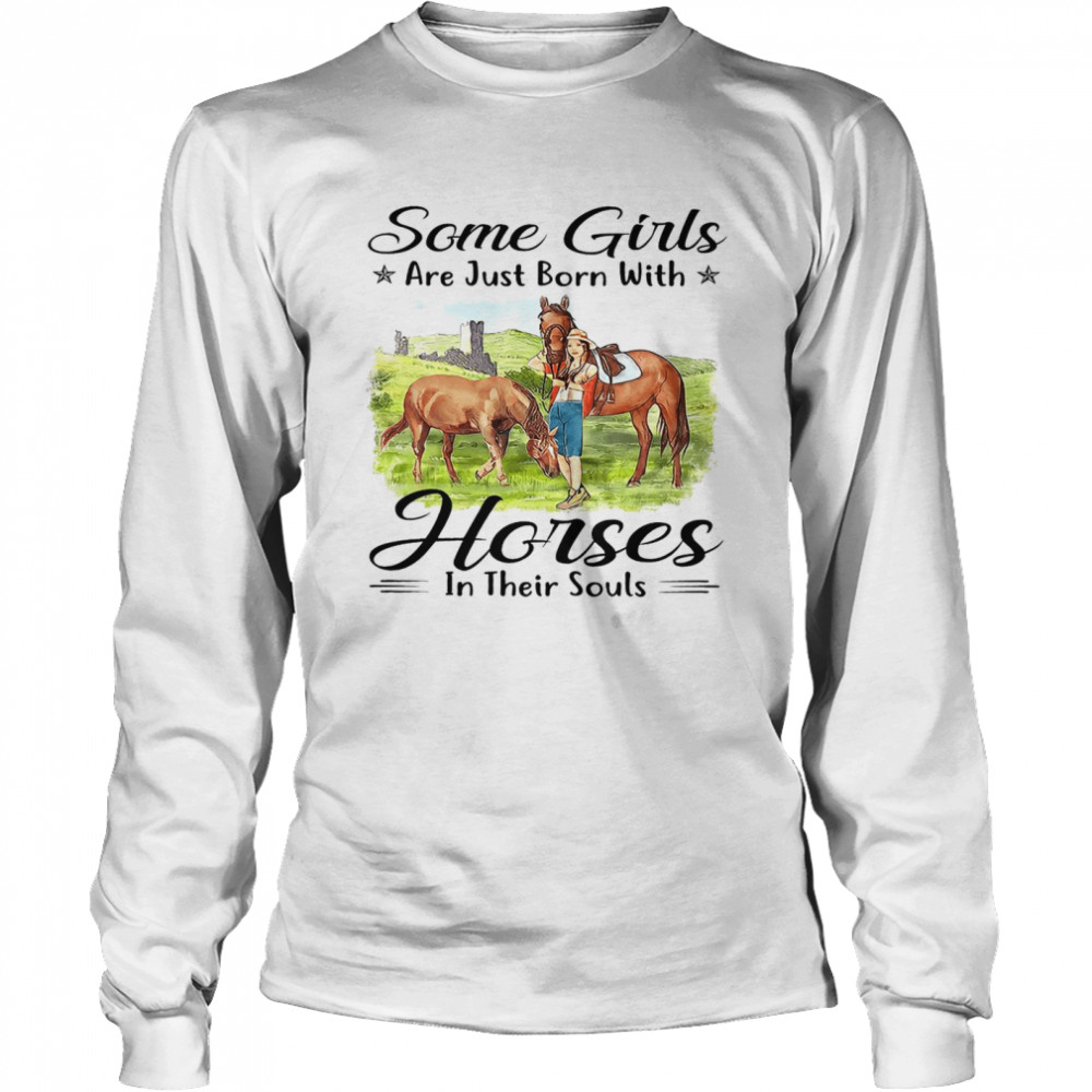 Some girls are just born with horses in their souls shirt Long Sleeved T-shirt