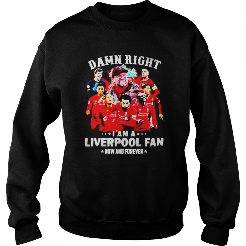damn right I am a Liverpool fan now and forever shirt Unisex Sweatshirt
