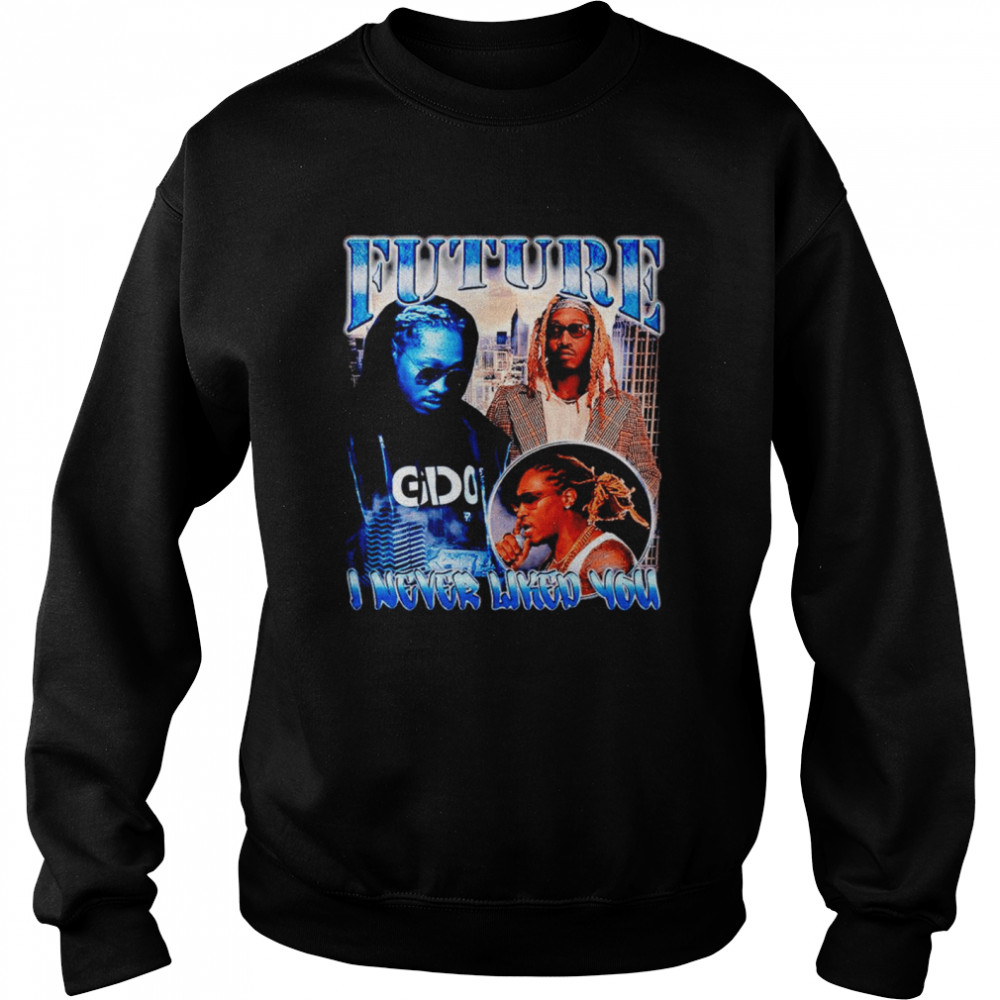 Future I never liked you shirt Unisex Sweatshirt