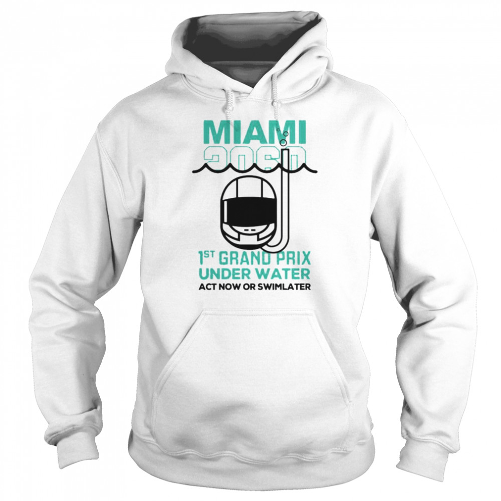 Miami 2060 1st grand prix under water act now or swim later shirt Unisex Hoodie