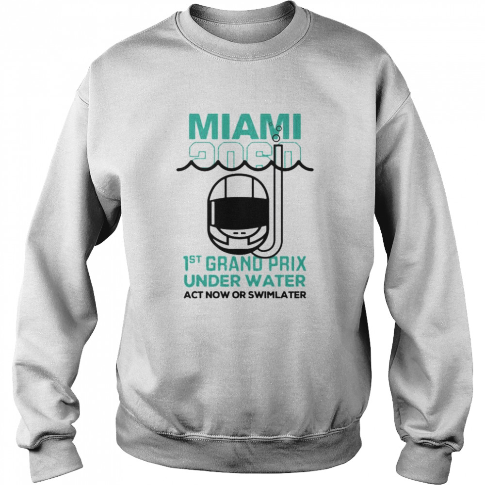 Miami 2060 1st grand prix under water act now or swim later shirt Unisex Sweatshirt