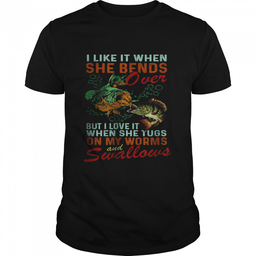 I Like When She Bends When She Tugs on My Worm and Swallows T-Shirt