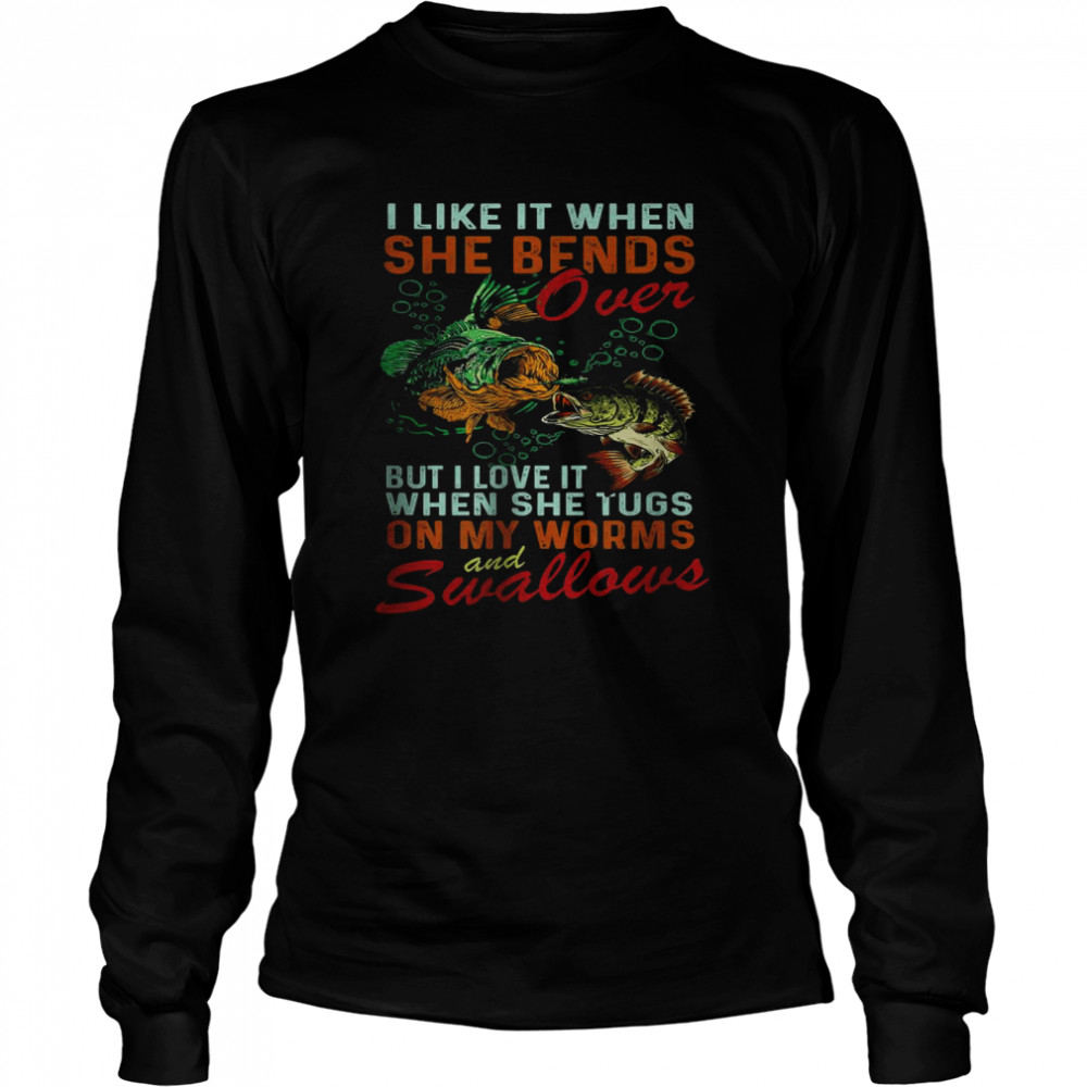 I Like When She Bends When She Tugs on My Worm and Swallows T- Long Sleeved T-shirt