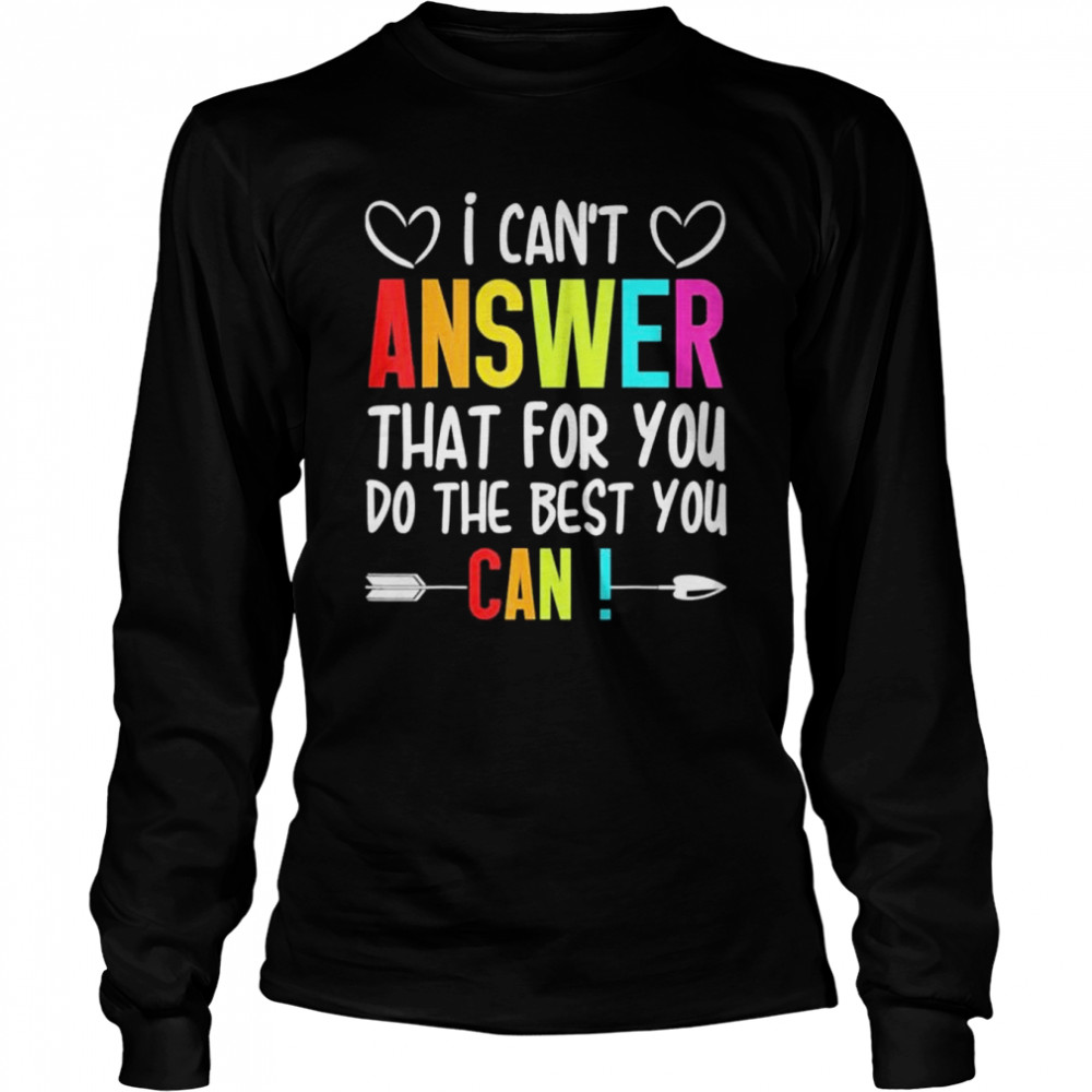 I can’t answer that for you do the best you can shirt Long Sleeved T-shirt