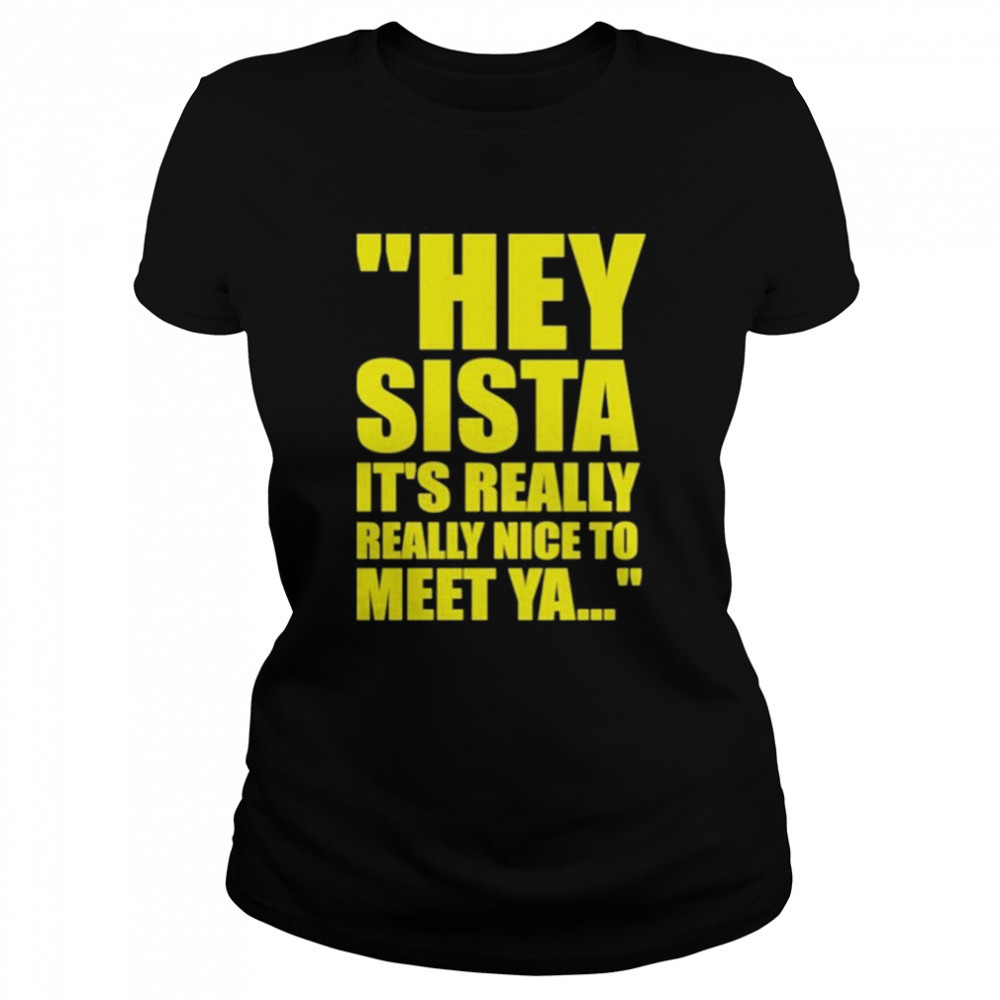 Hey Sista It’s Really Really Nice To Meet Ya Classic Women's T-shirt