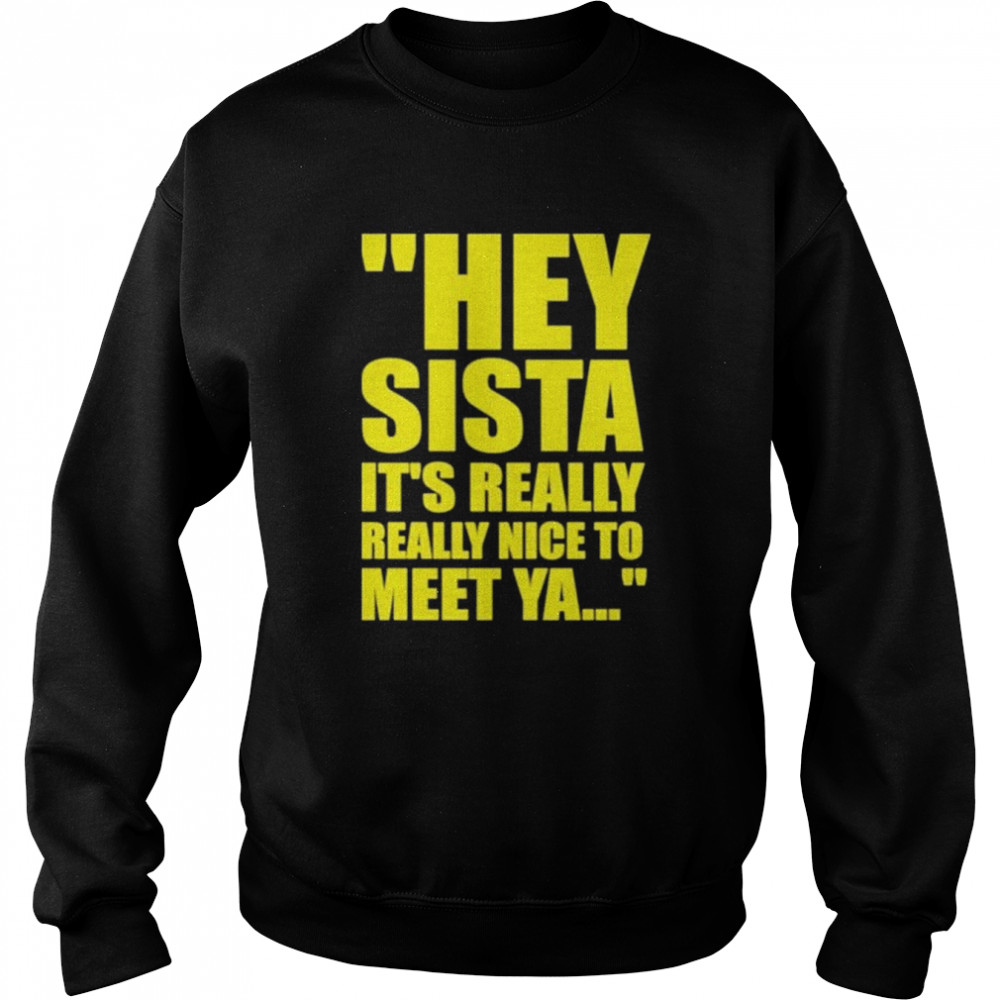 Hey Sista It’s Really Really Nice To Meet Ya Unisex Sweatshirt