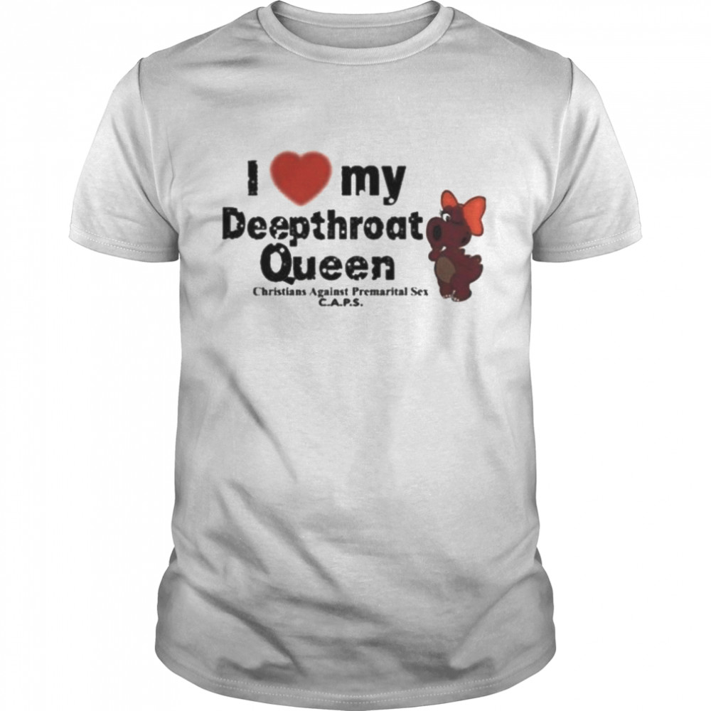 I Love My Deepthroat Queen Christians Against Premarital Sex CAPS Shirt - T  Shirt Classic