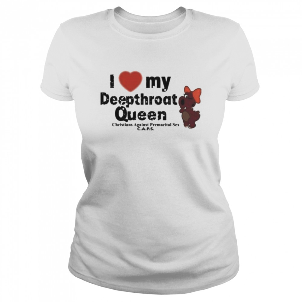 I Love My Deepthroat Queen Christians Against Premarital Sex CAPS Classic Women's T-shirt