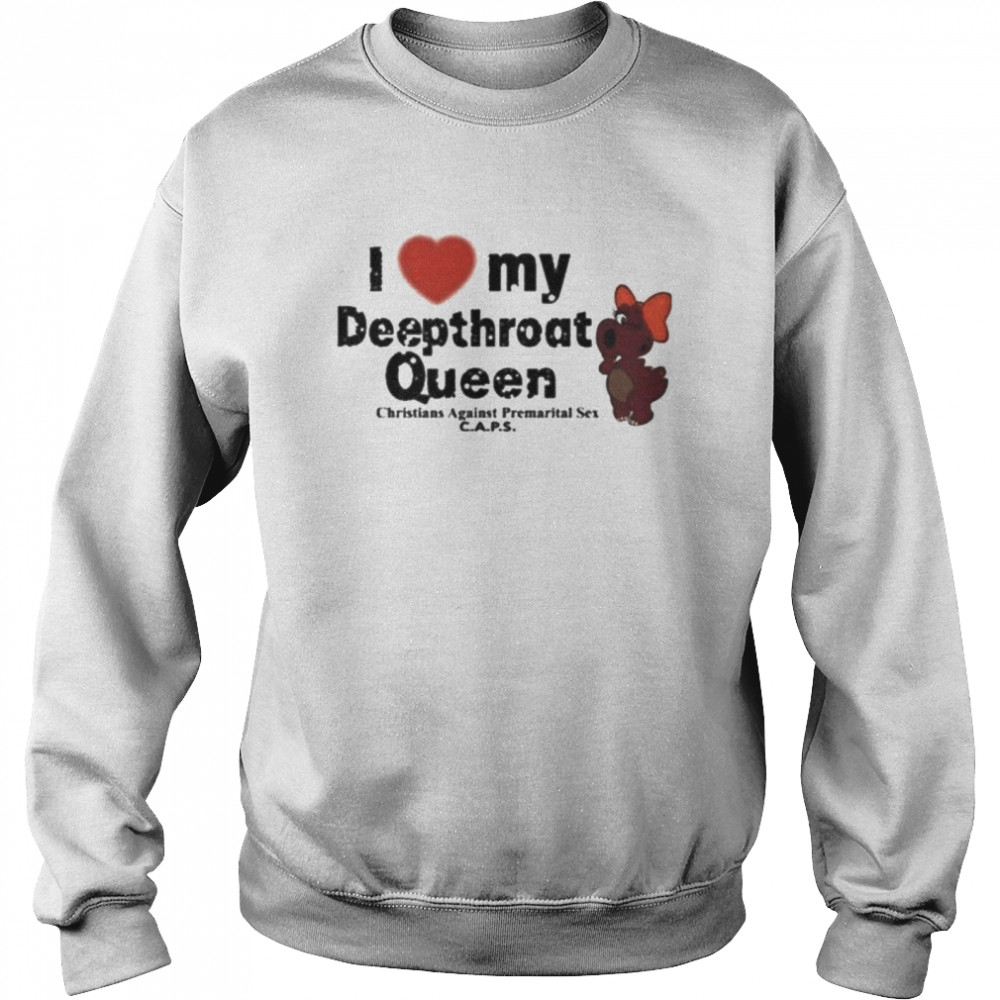 I Love My Deepthroat Queen Christians Against Premarital Sex CAPS Unisex Sweatshirt