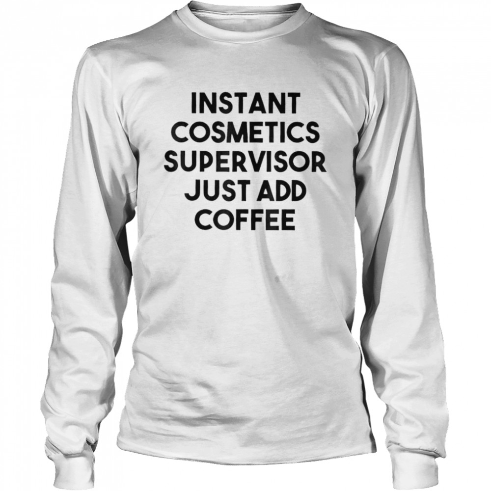 Instant cosmetics supervisor just add coffee shirt Long Sleeved T-shirt