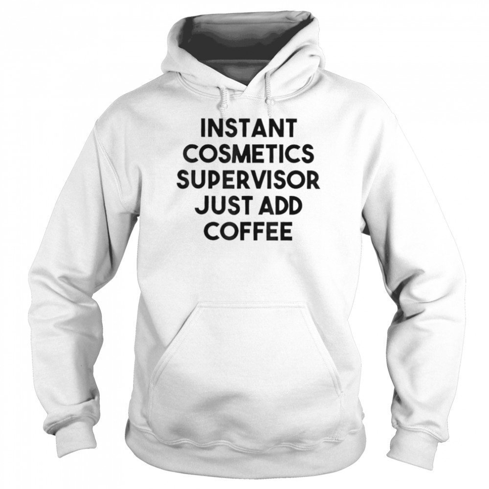 Instant cosmetics supervisor just add coffee shirt Unisex Hoodie