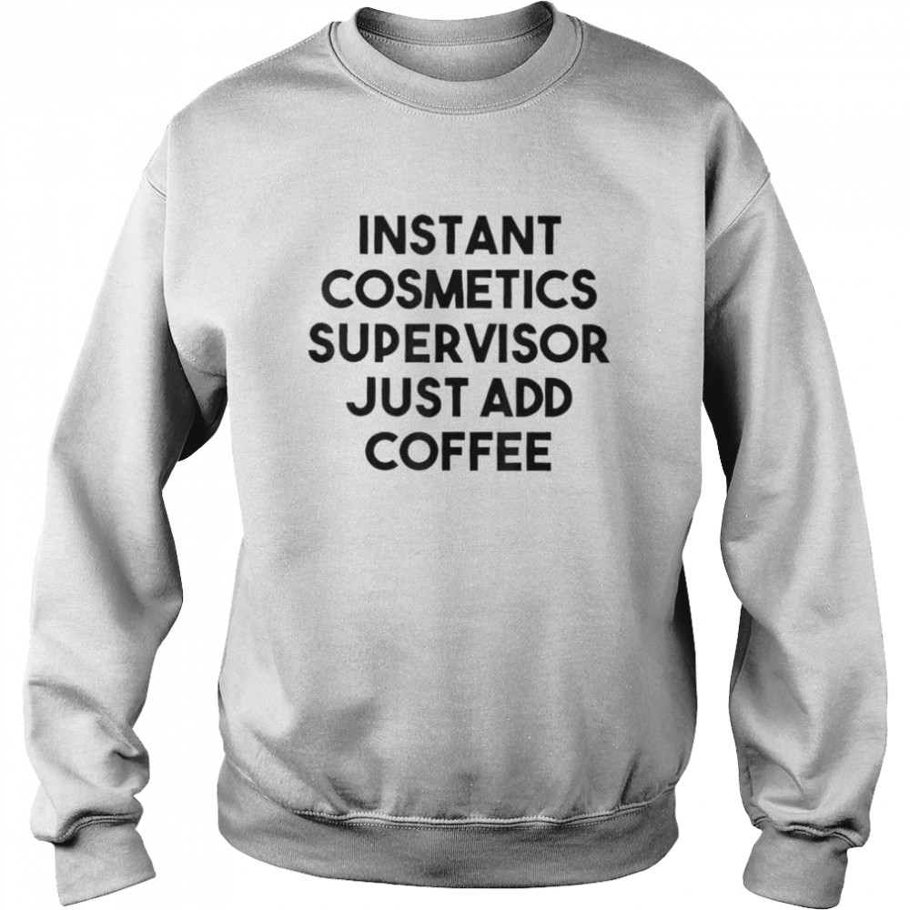 Instant cosmetics supervisor just add coffee shirt Unisex Sweatshirt