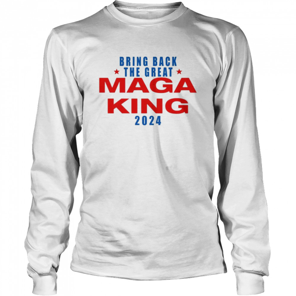 Bring back the great Maga King 2024 shirt Long Sleeved T-shirt