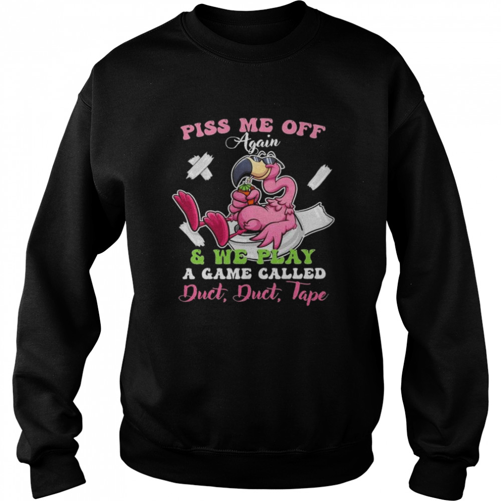 Flamingo piss me off again and we play a game called duct duct tape shirt Unisex Sweatshirt
