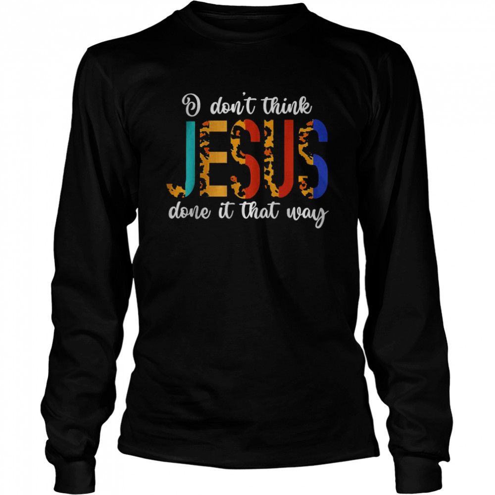 I Don’t Think Jesus Done It That Way Leopard T- Long Sleeved T-shirt