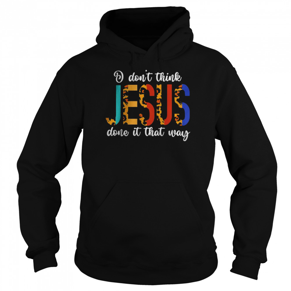 I Don’t Think Jesus Done It That Way Leopard T- Unisex Hoodie