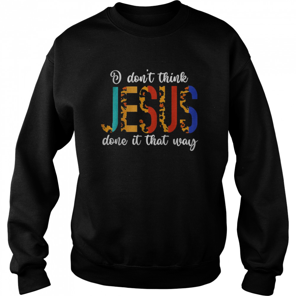 I Don’t Think Jesus Done It That Way Leopard T- Unisex Sweatshirt