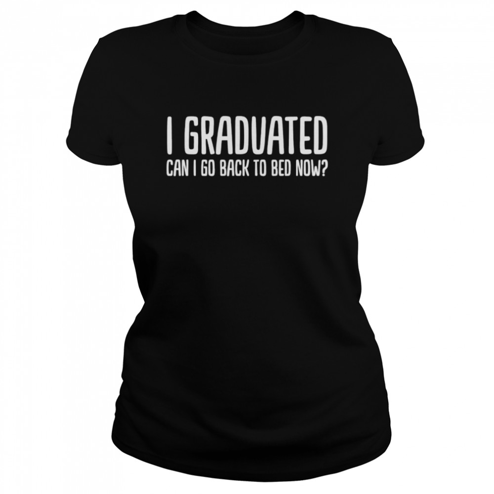 I Graduated Can I Go Back To Bed Now 2022 Graduation Classic Women's T-shirt