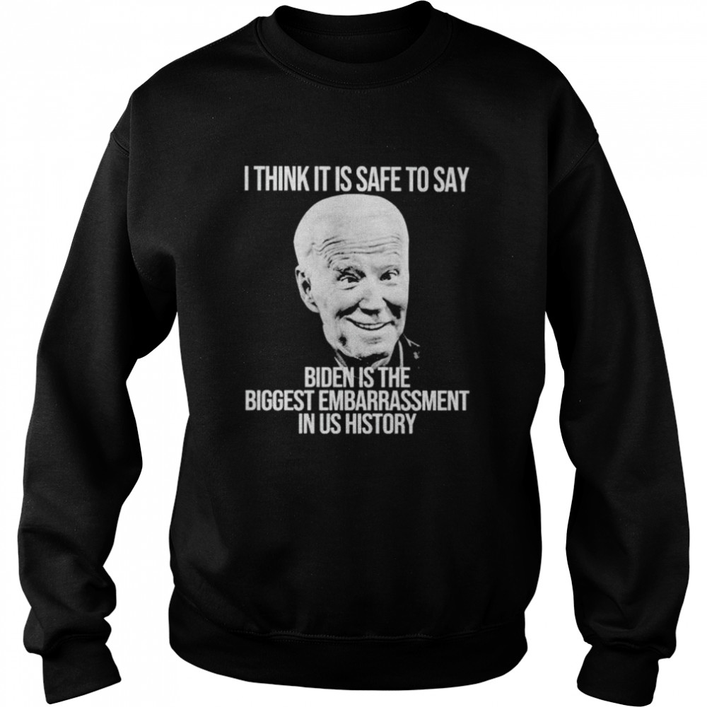 i think it is safe to say Biden is the biggest embarrassment in US history shirt Unisex Sweatshirt