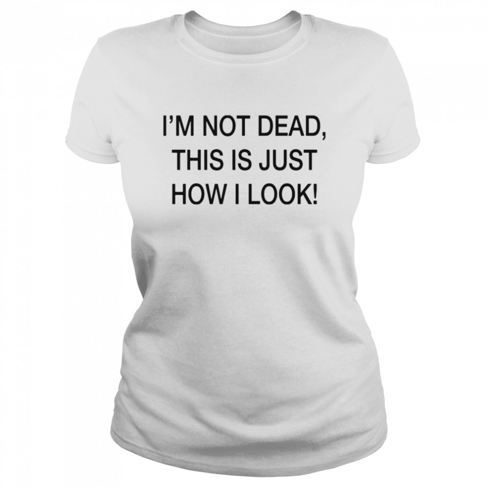 I’m not dead this is just how I look shirt Classic Women's T-shirt