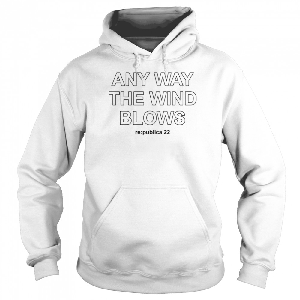 Johnny Haeusler Any Way The Wind Blows Re Publica 22 shirt Unisex Hoodie