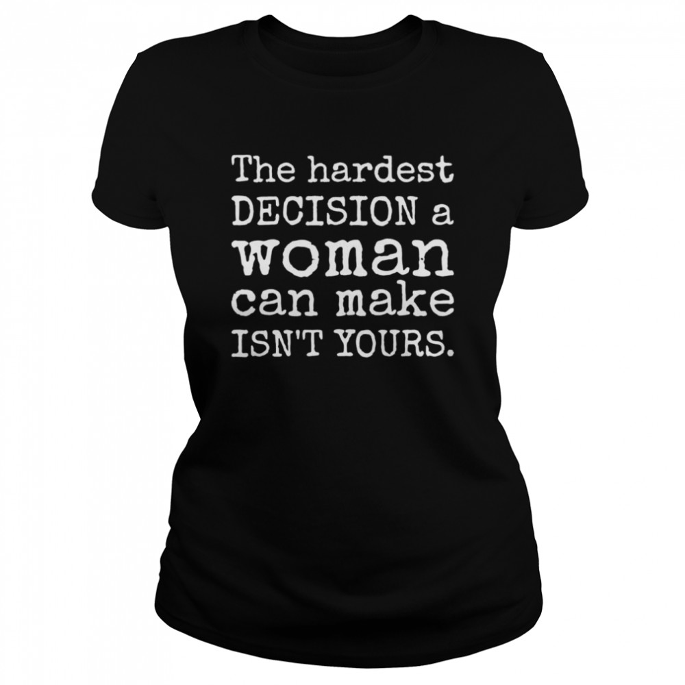 The hardest decision a woman can make isn’t yours prochoice shirt Classic Women's T-shirt