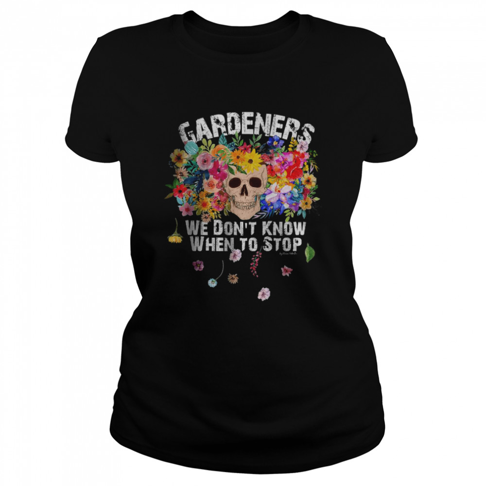 We Don’t Know When to Stop Gardener Skull Flower Design T- Classic Women's T-shirt