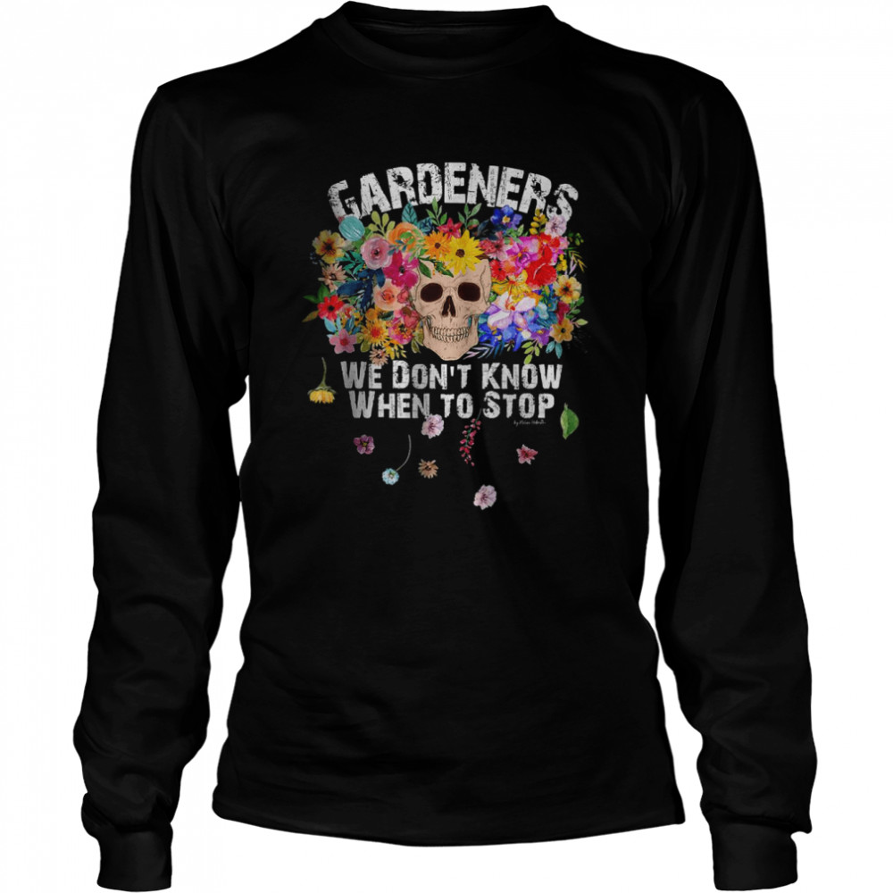 We Don’t Know When to Stop Gardener Skull Flower Design T- Long Sleeved T-shirt