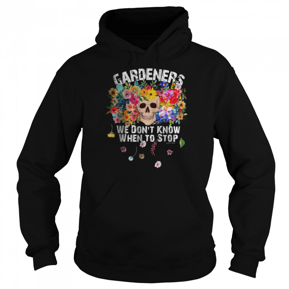 We Don’t Know When to Stop Gardener Skull Flower Design T- Unisex Hoodie